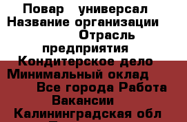 Повар - универсал › Название организации ­ Lusia › Отрасль предприятия ­ Кондитерское дело › Минимальный оклад ­ 15 000 - Все города Работа » Вакансии   . Калининградская обл.,Приморск г.